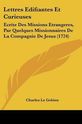 Lettres Edifiantes Et Curieuses: Ecrite Des Missions Etrangeres, Par Quelques Missionnaires De La Compagnie De Jesus (1724) on Paperback by Charles Le Gobien