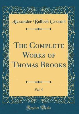 The Complete Works of Thomas Brooks, Vol. 5 (Classic Reprint) by Alexander Balloch Grosart image
