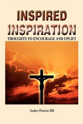Inspired Inspiration: Thoughts to Encourage and Uplift by Audrey Perteete Hill image