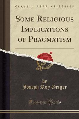 Some Religious Implications of Pragmatism (Classic Reprint) by Joseph Roy Geiger