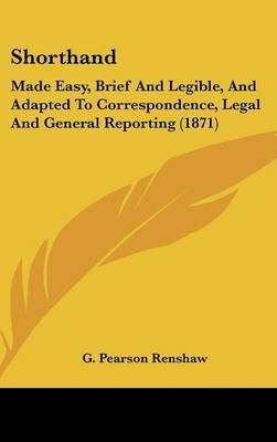Shorthand: Made Easy, Brief And Legible, And Adapted To Correspondence, Legal And General Reporting (1871) by G Pearson Renshaw image