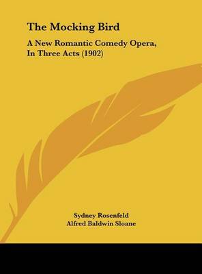 The Mocking Bird: A New Romantic Comedy Opera, in Three Acts (1902) on Hardback by Sydney Rosenfeld