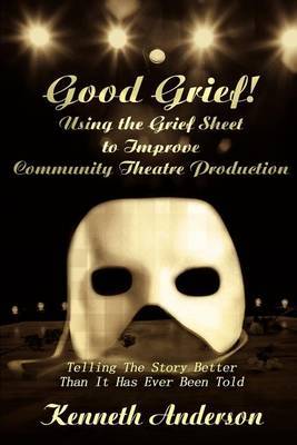 Good Grief! Using the Grief Sheet to Improve Community Theatre Production: Telling the Story Better Than It Has Ever Been Told by Kenneth F. Anderson image
