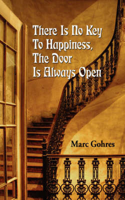 There Is No Key to Happiness, the Door Is Always Open on Paperback by Marc Gohres