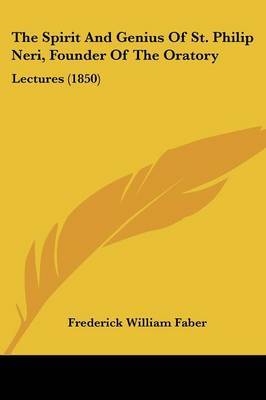 The Spirit And Genius Of St. Philip Neri, Founder Of The Oratory: Lectures (1850) on Paperback by Reverend Frederick William Faber