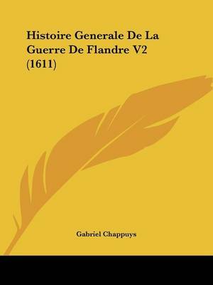 Histoire Generale De La Guerre De Flandre V2 (1611) on Paperback by Gabriel Chappuys