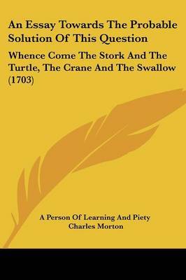 An Essay Towards The Probable Solution Of This Question: Whence Come The Stork And The Turtle, The Crane And The Swallow (1703) on Paperback by Charles Morton