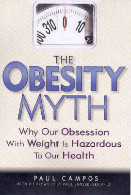 The Obesity Myth: Why Our Obsessions with Weight is Hazardous to Our Health on Paperback by Paul Campos