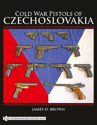 Cold War Pistols of Czechoslovakia on Hardback by James D Brown