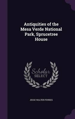 Antiquities of the Mesa Verde National Park, Sprucetree House on Hardback by Jesse Walter Fewkes