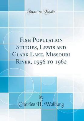 Fish Population Studies, Lewis and Clark Lake, Missouri River, 1956 to 1962 (Classic Reprint) by Charles H Walburg image