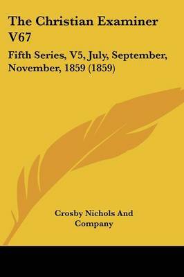 The Christian Examiner V67: Fifth Series, V5, July, September, November, 1859 (1859) on Paperback by Crosby Nichols and Company