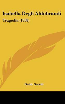 Isabella Degli Aldobrandi: Tragedia (1838) on Hardback by Guido Sorelli