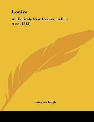 Louise: An Entirely New Drama, in Five Acts (1882) on Paperback by Langton Leigh