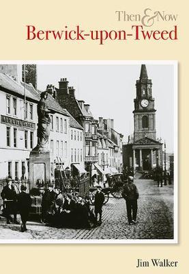 Berwick Upon Tweed Then & Now by Jim Walker