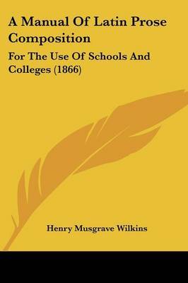 A Manual Of Latin Prose Composition: For The Use Of Schools And Colleges (1866) by Henry Musgrave Wilkins image