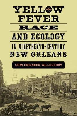 Yellow Fever, Race, and Ecology in Nineteenth-Century New Orleans by Urmi Willoughby image