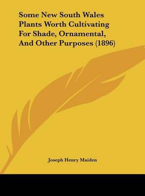 Some New South Wales Plants Worth Cultivating for Shade, Ornamental, and Other Purposes (1896) on Hardback by Joseph Henry Maiden