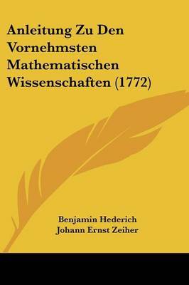 Anleitung Zu Den Vornehmsten Mathematischen Wissenschaften (1772) on Paperback by Benjamin Hederich