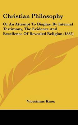 Christian Philosophy: Or An Attempt To Display, By Internal Testimony, The Evidence And Excellence Of Revealed Religion (1835) by Vicesimus Knox image