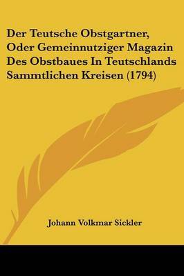 Der Teutsche Obstgartner, Oder Gemeinnutziger Magazin Des Obstbaues In Teutschlands Sammtlichen Kreisen (1794) on Paperback by Johann Volkmar Sickler