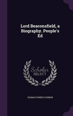 Lord Beaconsfield, a Biography. People's Ed by Thomas Power O'Connor image