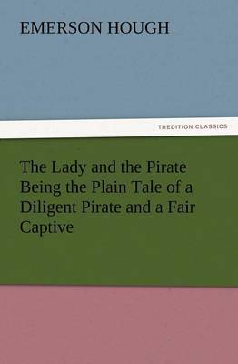 The Lady and the Pirate Being the Plain Tale of a Diligent Pirate and a Fair Captive by Emerson Hough image