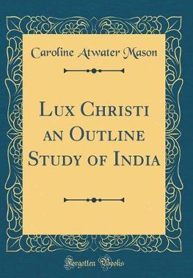 Lux Christi an Outline Study of India (Classic Reprint) by Caroline Atwater Mason image