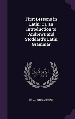 First Lessons in Latin; Or, an Introduction to Andrews and Stoddard's Latin Grammar image