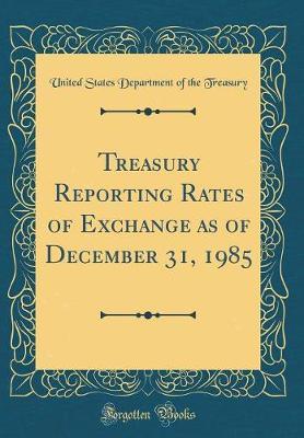 Treasury Reporting Rates of Exchange as of December 31, 1985 (Classic Reprint) by United States Department of Th Treasury image