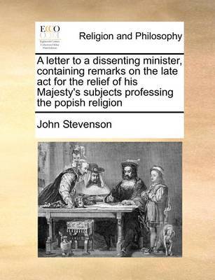 A letter to a dissenting minister, containing remarks on the late act for the relief of his Majesty's subjects professing the popish religion image