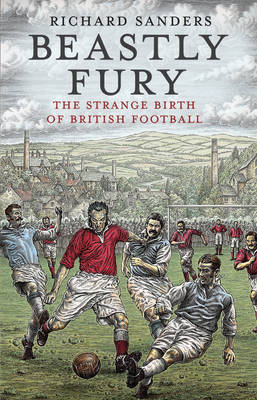 Beastly Fury: The Strange Birth of British Football by Richard Sanders image