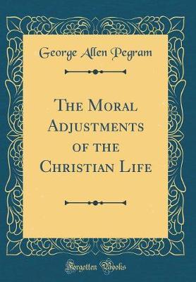 The Moral Adjustments of the Christian Life (Classic Reprint) by George Allen Pegram image