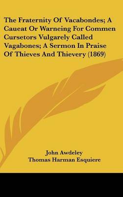 The Fraternity of Vacabondes; A Caueat or Warneing for Commen Cursetors Vulgarely Called Vagabones; A Sermon in Praise of Thieves and Thievery (1869) on Hardback by John Awdeley