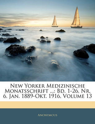 New Yorker Medizinische Monatsschrift ...: Bd. 1-26, NR. 6. Jan. 1889-Okt. 1916, Volume 13 on Paperback by * Anonymous