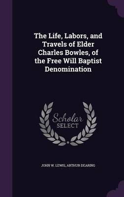 The Life, Labors, and Travels of Elder Charles Bowles, of the Free Will Baptist Denomination by John W Lewis image
