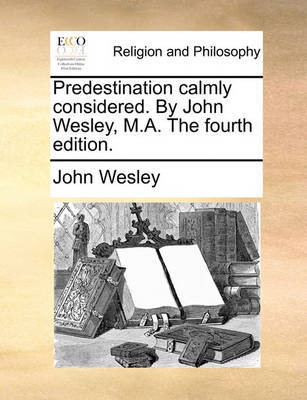 Predestination Calmly Considered. by John Wesley, M.A. the Fourth Edition. image