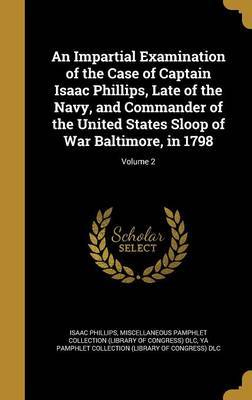 An Impartial Examination of the Case of Captain Isaac Phillips, Late of the Navy, and Commander of the United States Sloop of War Baltimore, in 1798; Volume 2 image