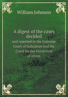 A Digest of the Cases Decided and Reported in the Supreme Court of Judicature and the Court for the Correction of Errors by William Johnson image