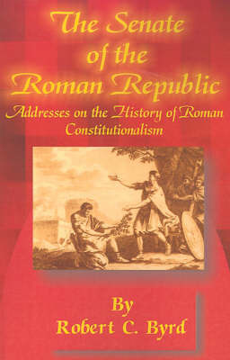 The Senate of the Roman Republic: Addresses on the History of Roman Constitutionalism on Paperback by Senator Robert C Byrd