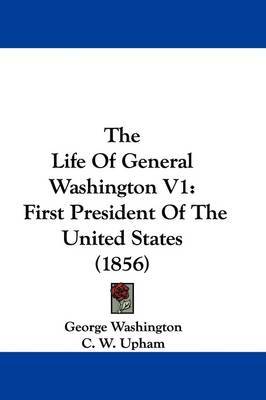 The Life Of General Washington V1: First President Of The United States (1856) by George Washington image