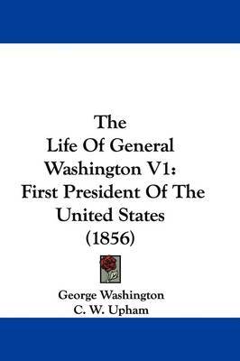 The Life Of General Washington V1: First President Of The United States (1856) on Hardback by George Washington