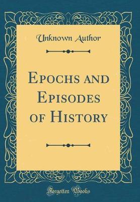 Epochs and Episodes of History (Classic Reprint) by Unknown Author image