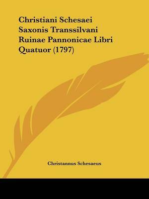 Christiani Schesaei Saxonis Transsilvani Ruinae Pannonicae Libri Quatuor (1797) on Paperback by Christannus Schesaeus