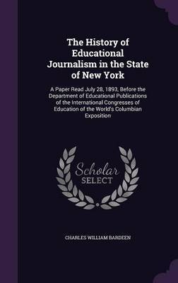 The History of Educational Journalism in the State of New York on Hardback by Charles William Bardeen