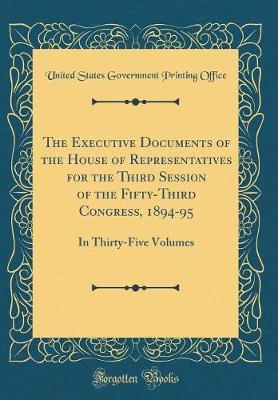 The Executive Documents of the House of Representatives for the Third Session of the Fifty-Third Congress, 1894-95 by United States Government Printin Office image