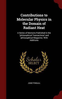 Contributions to Molecular Physics in the Domain of Radiant Heat on Hardback by John Tyndall