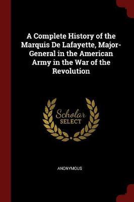 A Complete History of the Marquis de Lafayette, Major-General in the American Army in the War of the Revolution by * Anonymous image