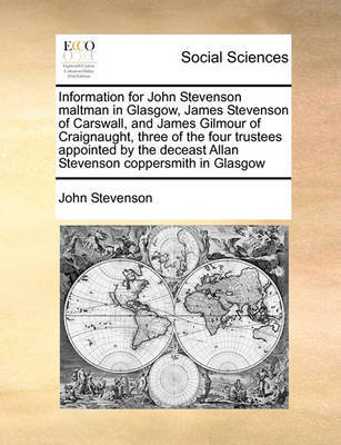 Information for John Stevenson maltman in Glasgow, James Stevenson of Carswall, and James Gilmour of Craignaught, three of the four trustees appointed by the deceast Allan Stevenson coppersmith in Glasgow image