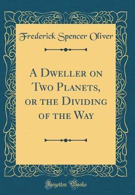 A Dweller on Two Planets, or the Dividing of the Way (Classic Reprint) by Frederick Spencer Oliver image